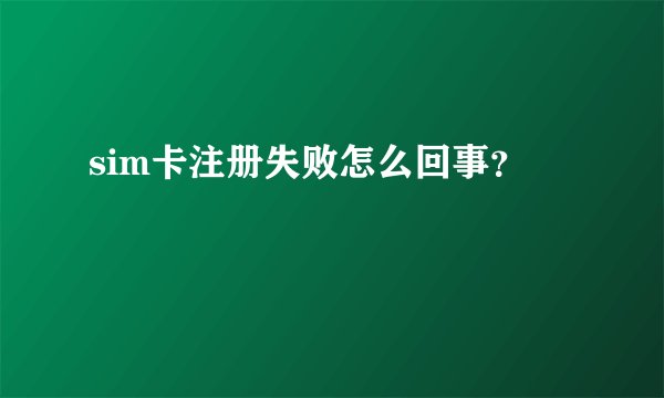 sim卡注册失败怎么回事？
