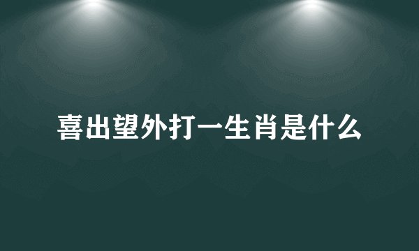 喜出望外打一生肖是什么
