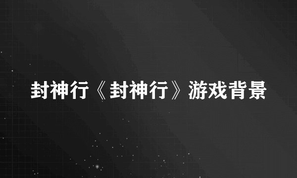 封神行《封神行》游戏背景