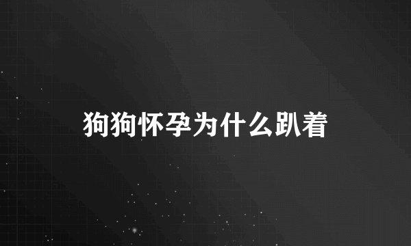 狗狗怀孕为什么趴着