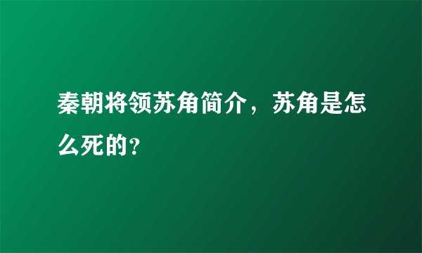 秦朝将领苏角简介,苏角是怎么死的?