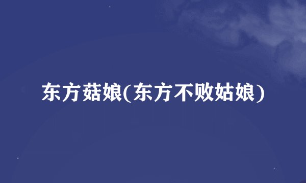 东方菇娘(东方不败姑娘)
