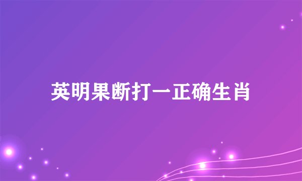 英明果断打一正确生肖