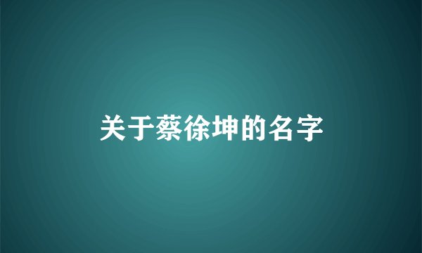 关于蔡徐坤的名字