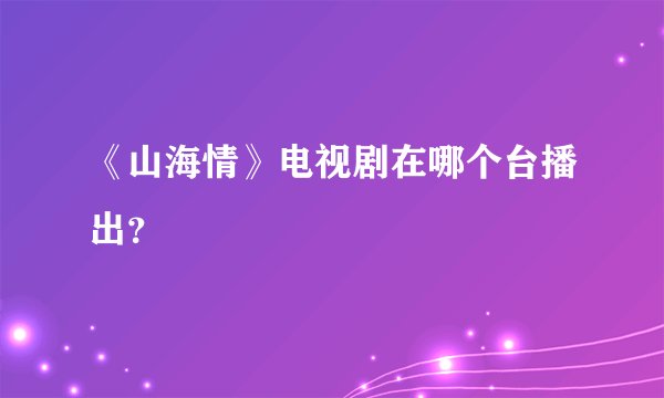 《山海情》电视剧在哪个台播出？