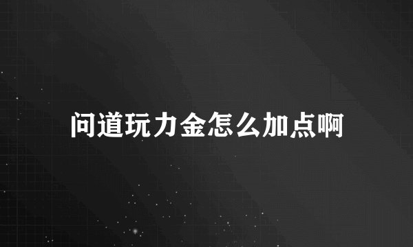 问道玩力金怎么加点啊