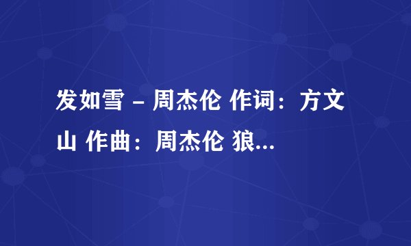 发如雪 - 周杰伦 作词：方文山 作曲：周杰伦 狼牙月 伊人憔悴 我举杯 饮尽了风雪 是谁打翻前世柜 惹尘埃是