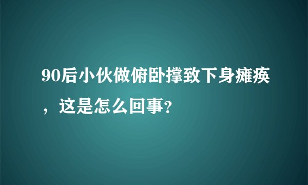 90后小伙做俯卧撑致下身瘫痪，这是怎么回事？