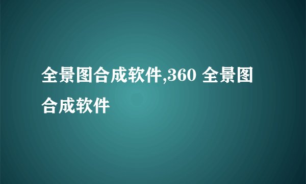 全景图合成软件,360 全景图合成软件