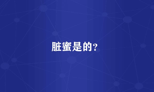 脏蜜是的？