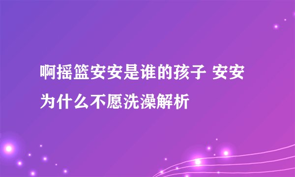 啊摇篮安安是谁的孩子 安安为什么不愿洗澡解析