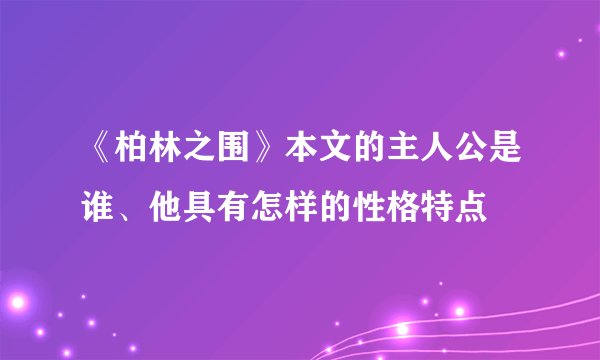 《柏林之围》本文的主人公是谁、他具有怎样的性格特点
