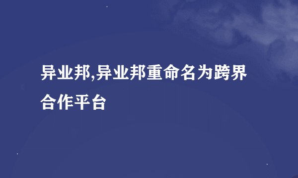 异业邦,异业邦重命名为跨界合作平台