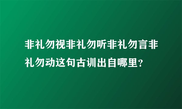 非礼勿视非礼勿听非礼勿言非礼勿动这句古训出自哪里？