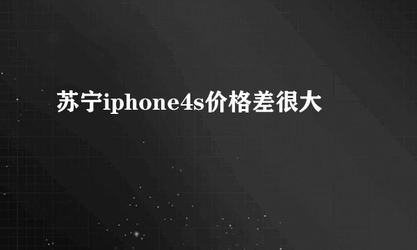苏宁iphone4s价格差很大