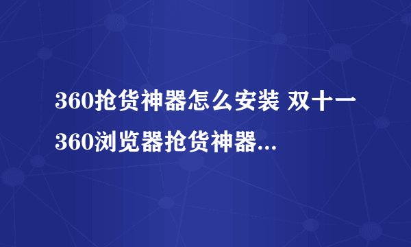 360抢货神器怎么安装 双十一360浏览器抢货神器使用教程