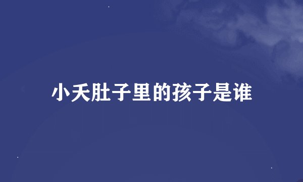 小夭肚子里的孩子是谁