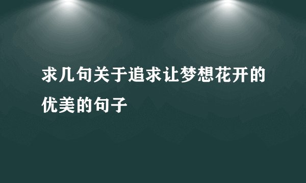 求几句关于追求让梦想花开的优美的句子