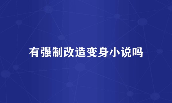有强制改造变身小说吗