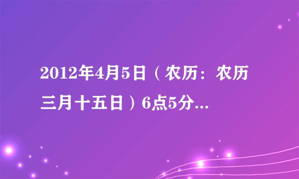 2012年4月5日（农历：农历三月十五日）6点5分出生 五行缺什么