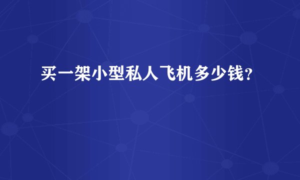 买一架小型私人飞机多少钱？