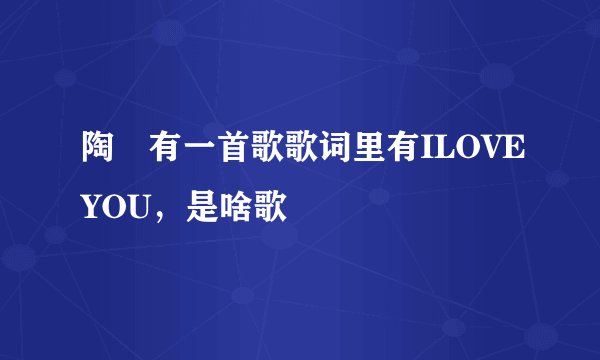 陶喆有一首歌歌词里有ILOVEYOU，是啥歌