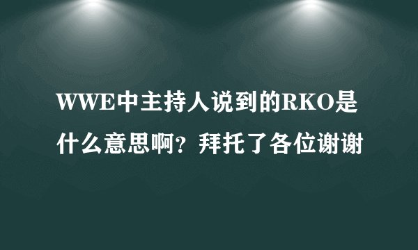 WWE中主持人说到的RKO是什么意思啊？拜托了各位谢谢