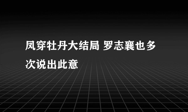 凤穿牡丹大结局 罗志襄也多次说出此意