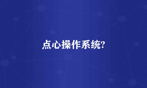 点心操作系统?
