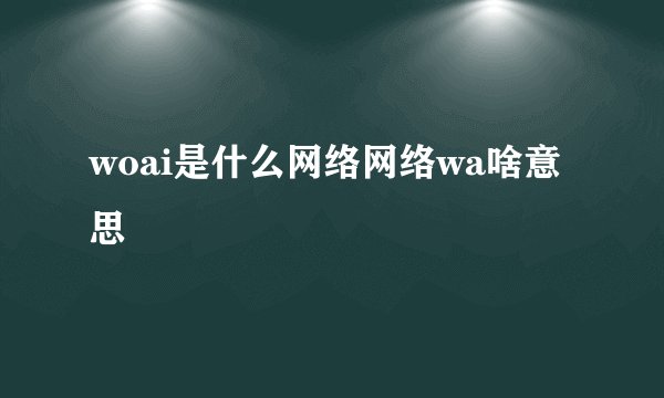 woai是什么网络网络wa啥意思