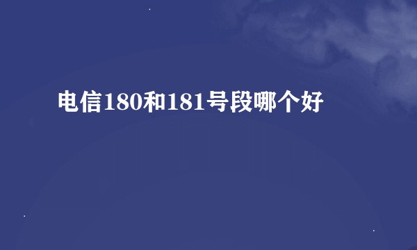 电信180和181号段哪个好