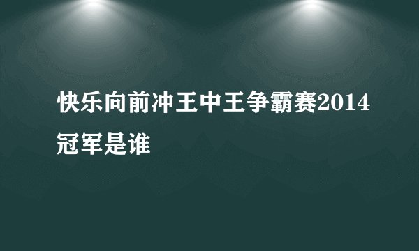 快乐向前冲王中王争霸赛2014冠军是谁