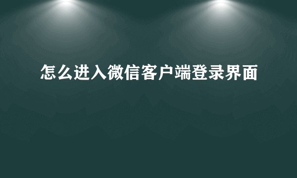 怎么进入微信客户端登录界面