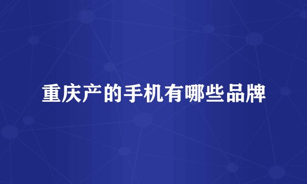 重庆产的手机有哪些品牌