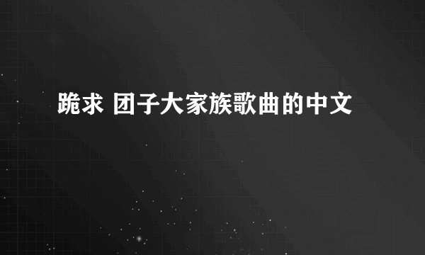 跪求 团子大家族歌曲的中文