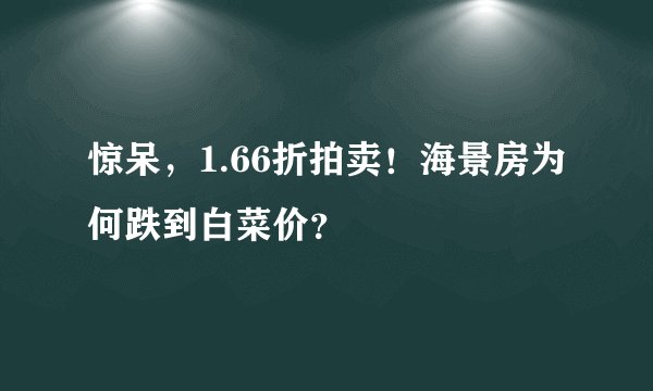 惊呆，1.66折拍卖！海景房为何跌到白菜价？