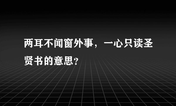 两耳不闻窗外事，一心只读圣贤书的意思？