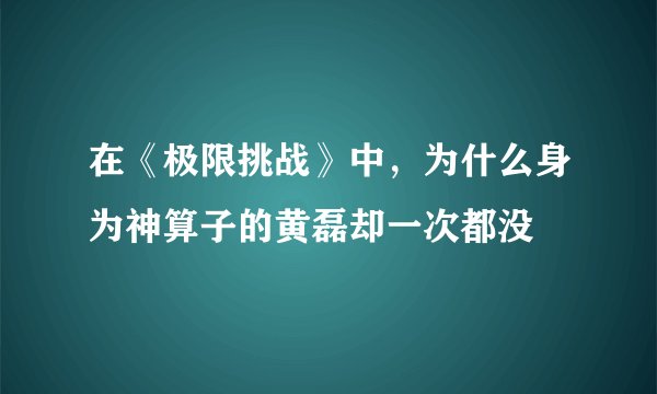 在《极限挑战》中，为什么身为神算子的黄磊却一次都没