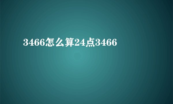 3466怎么算24点3466
