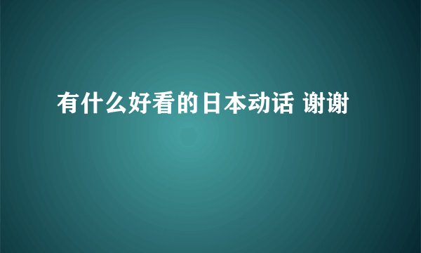 有什么好看的日本动话 谢谢