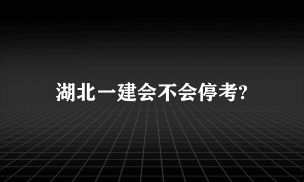 湖北一建会不会停考?