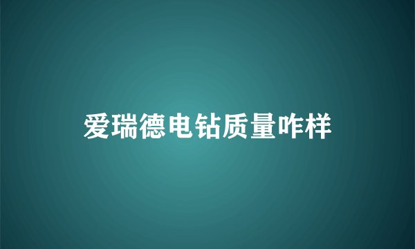 爱瑞德电钻质量咋样