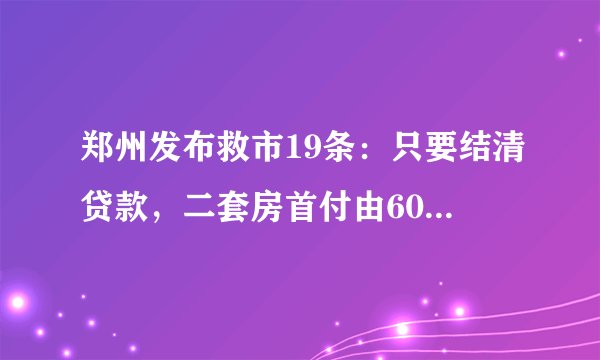 郑州发布救市19条：只要结清贷款，二套房首付由60％下降至30％