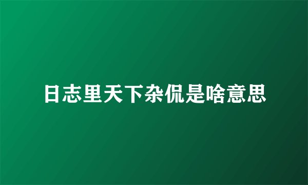 日志里天下杂侃是啥意思
