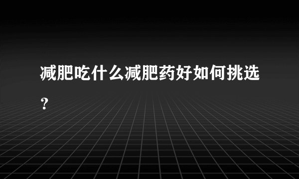 减肥吃什么减肥药好如何挑选？
