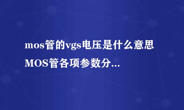 mos管的vgs电压是什么意思 MOS管各项参数分别是什么含义