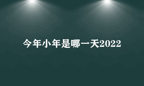 今年小年是哪一天2022