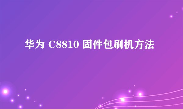 华为 C8810 固件包刷机方法