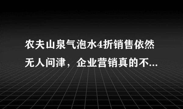 农夫山泉气泡水4折销售依然无人问津，企业营销真的不是儿戏。