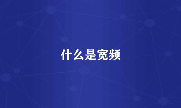 什么是宽频
